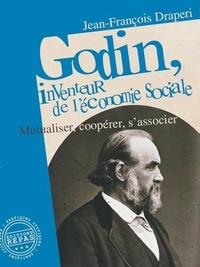 Jean-François Draperi - Godin, inventeur de l'économie sociale - Mutualiser, coopérer, s'associer.