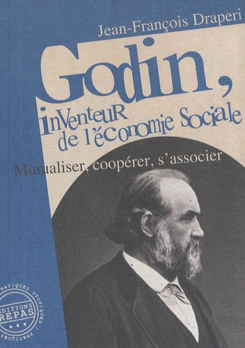 Jean-François Draperi - Godin, inventeur de l'économie sociale - Mutualiser, coopérer, s'associer.
