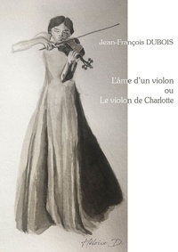 Jean-François Dubois - L'ÂME D'UN VIOLON OU LE VIOLON DE CHARLOTTE.