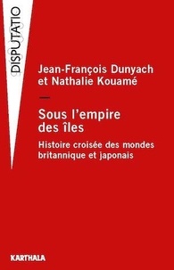 Jean-François Dunyach et Nathalie Kouamé - Sous l'empire des îles - Histoire croisée des mondes britannique et japonais.