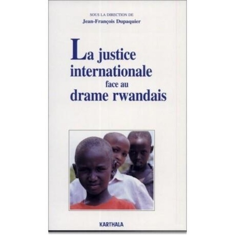 Jean-François Dupaquier - La justice internationale face au drame rwandais.