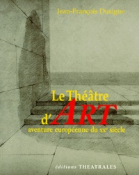 Jean-François Dusigne - Le Theatre D'Art. Aventure Europeenne Du 20eme Siecle.