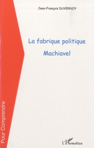 Jean-François Duvernoy - La fabrique politique, Machiavel.