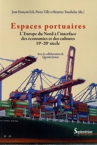 Jean-François Eck et Pierre Tilly - Espaces portuaires - L'Europe du Nord à l'interface des économies et des cultures (19e-20e siècle).