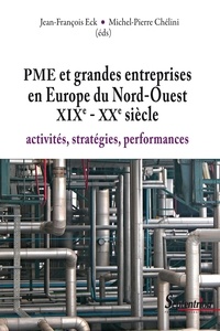 Jean-François Eck et Michel-Pierre Chélini - PME et grandes entreprises en Europe du Nord-Ouest XIXe-XXe siècle - Activités, stratégies, performances.