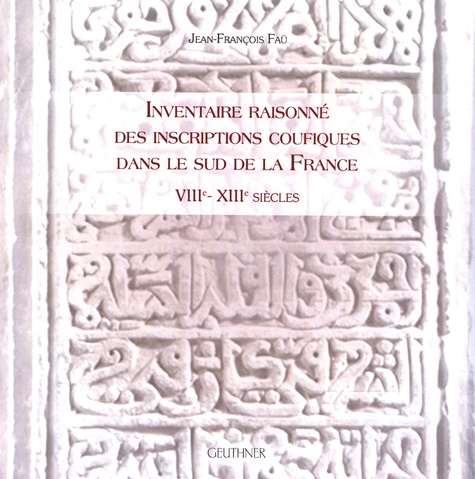 Jean-François Faü - Inventaire raisonné des inscriptions coufiques dans le sud de la France (VIIIe-XIIIe siècles).