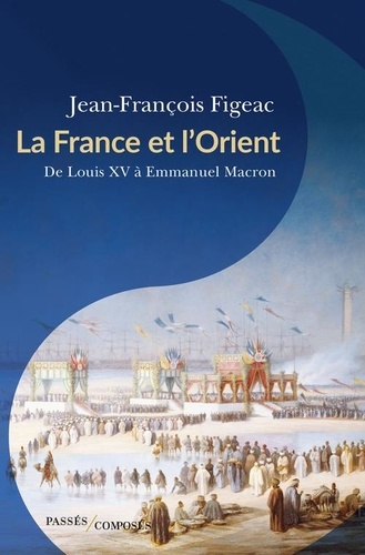 La France et l'Orient. De Louis XV à Emmanuel Macron