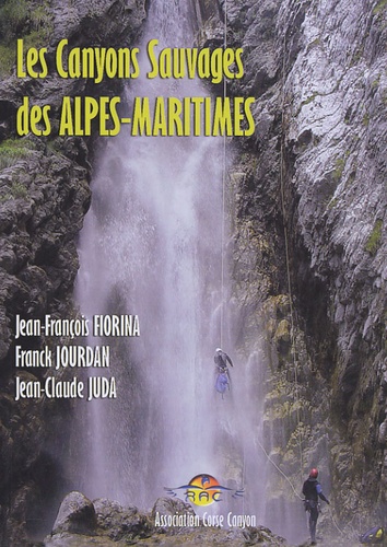 Jean-François Fiorina et Franck Jourdan - Les Canyons Sauvages des Alpes-Maritimes.