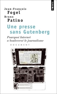 Jean-François Fogel et Bruno Patino - Une presse sans Gutenberg - Pourquoi Internet a bouleversé le journalisme.
