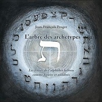 Jean-François Froger - L'arbre des archétypes - les lettres de l'alphabet hébreu comme figures et nombres.