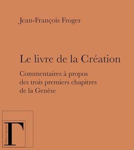 Jean-François Froger - Le livre de la Création - Commentaires à propos des trois premiers chapitres de la Genèse.