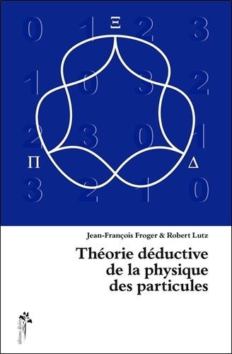 Jean-François Froger et Robert Lutz - Théorie déductive de la physique des particules.