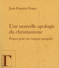 Téléchargements gratuits de livres mp3 Une nouvelle apologie du christianisme  - Propos pour une logique intégrale en francais 9782367660417 par Jean-François Froger