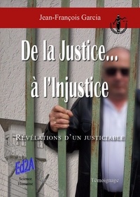 Jean-François Garcia - De la justice à l'injustice - Révélations d'un justiciable.