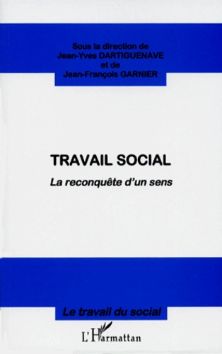 Jean-François Garnier et Jean-Yves Dartiguenave - Travail Social. La Reconquete D'Un Sens.