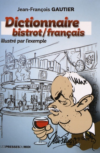 Jean-François Gautier - Dictionnaire bistrot-français illustré par l'exemple.