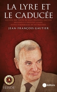 Jean-François Gautier et Henri Levavasseur - La lyre et le caducée - Recueil des textes de J.-F. Gautier destinés à l’institut Iliade, suivis d’hommages de ses proches.