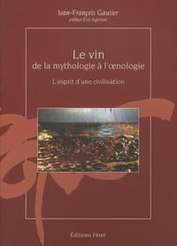Jean-François Gautier - Le vin, de la mythologie à l'oenologie - L'esprit d'une civilisation.
