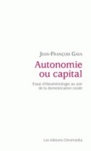 Jean-François Gava - Autonomie ou capital - Essai d'éleuthériologie au soir de la domestication totale.