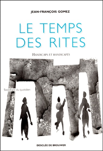 Jean-François Gomez - LE TEMPS DES RITES. - Handicaps et handicapés.