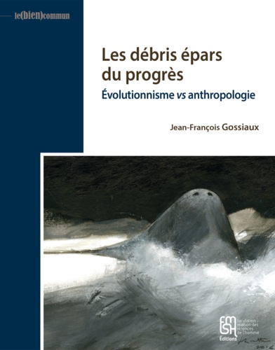 Jean-François Gossiaux - Les débris épars du progrès - Evolutionnisme vs anthropologie.