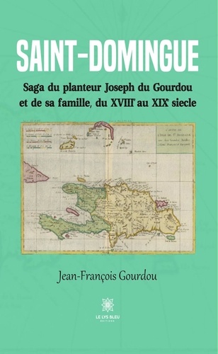 Saint-Domingue. Saga du planteur Joseph du Gourdou et de sa famille, du XVIIIe au XIXe siècle