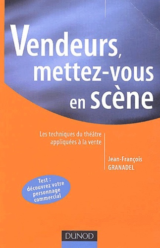 Jean-François Granadel - Vendeurs, mettez-vous en scène - Les techniques du théâtre appliquées à la vente.