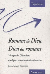 Jean-François Grégoire - Romans De Dieu, Dieu Des Romans. Visages De Dieu Dans Quelques Romans Contemporains.