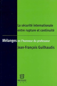 Jean-François Guilhaudis - La sécurité internationale entre rupture et continuité - Mélanges en l'honneur du professeur Jean- François Guilhaudis.