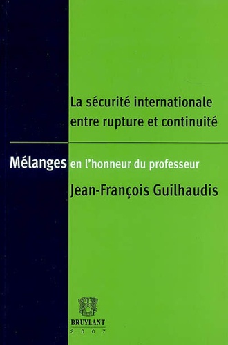 Jean-François Guilhaudis - La sécurité internationale entre rupture et continuité - Mélanges en l'honneur du professeur Jean- François Guilhaudis.