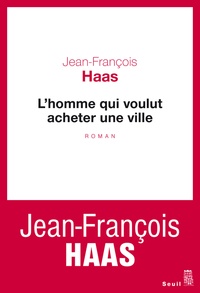 Jean-François Haas - L'homme qui voulut acheter une ville.