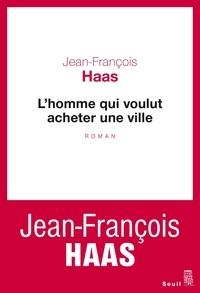Jean-François Haas - L'homme qui voulut acheter une ville.