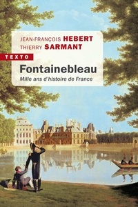 Jean-François Hebert et Thierry Sarmant - Fontainebleau - Mille ans d'histoire de France.