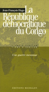 Jean-François Hugo - La République démocratique du Congo : une guerre inconnue.