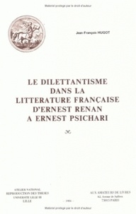 Jean-François Hugot - Le dilettantisme dans la littérature française - D'Ernest Renan à Ernest Psichari.