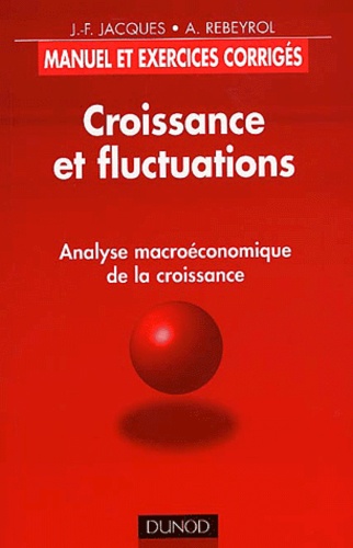 Jean-François Jacques et Antoine Rebeyrol - Croissance Et Fluctuations. Analyse Macroeconomique De La Croissance, Manuel Et Exercices Corriges.