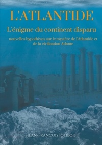 Jean-François Jolibois - Dissertation sur l'Atlantide - L'énigme du continent disparu : nouvelles hypothèses sur le mystère de l'Atlantide et de la civilisation Atlante.