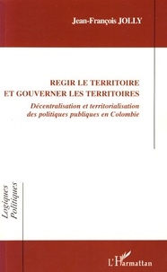 Jean-François Jolly - Régir le territoire et gouverner les territoires - Décentralisation et territorialisation des politiques publiques en Colombie.