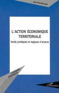 L'action économique territoriale. Outils juridiques et logiques d'acteurs