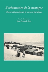 Jean-François Joye - L'urbanisation de la montagne - Observations depuis le versant juridique.
