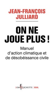 Jean-François Julliard - On ne joue plus ! - Manuel d'action climatique et de désobéissance civile.