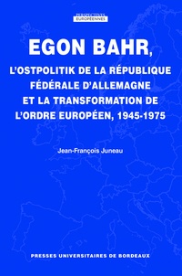 Jean-François Juneau - Egon Bahr, l'Ostpolitik de la République fédérale d'Allemagne et la transformation de l'ordre européen, 1945-1975.