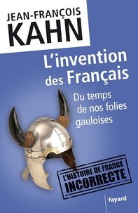 Jean-François Kahn - L'invention des Français - Du temps de nos folies gauloises.