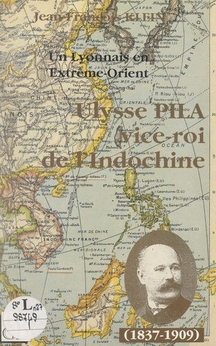 Un Lyonnais en Extrême-Orient : Ulysse Pila "vice-roi de l'Indochine" (1837-1909)