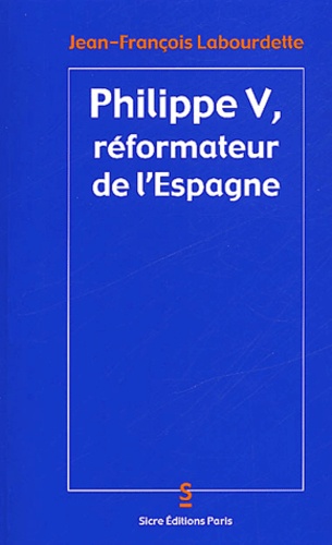 Jean-François Labourdette - Philippe V, réformateur de l'Espagne.