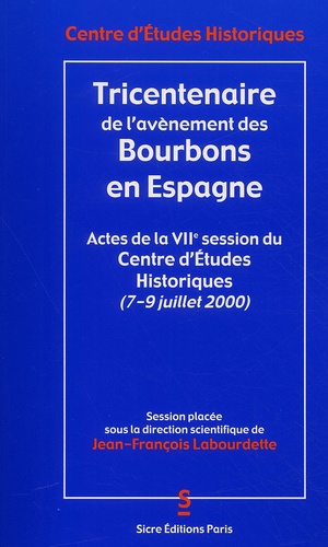 Jean-François Labourdette et  Collectif - Tricentenaire De L'Avenement Des Bourbons En Espagne. Actes De La Viieme Session Du Centre D'Etudes Historiques (7 Au 9 Juillet 2000).