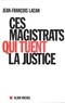 Jean-François Lacan - Ces magistrats qui tuent la justice.