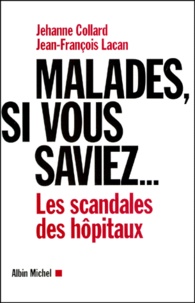 Jean-François Lacan et Jehanne Collard - Malades, Si Vous Saviez... Les Scandales Des Hopitaux.