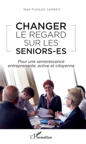 Jean-François Lambert - Changer le regard sur les seniors-es - Pour une seniorescence entreprenante, active et citoyenne.