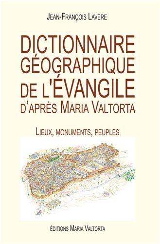 Jean-François Lavère - Dictionnaire géographique de l'Evangile d'après Maria Valtorta - Lieux, monuments, peuples.